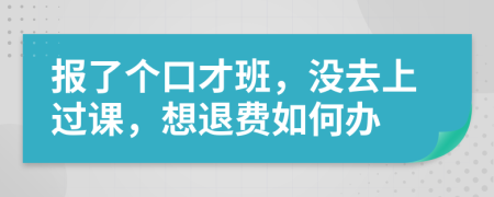 报了个口才班，没去上过课，想退费如何办