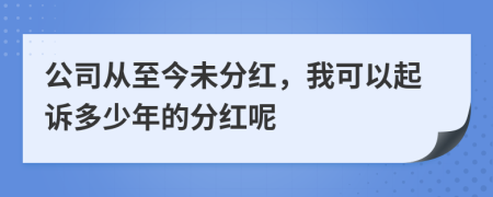 公司从至今未分红，我可以起诉多少年的分红呢