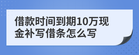 借款时间到期10万现金补写借条怎么写