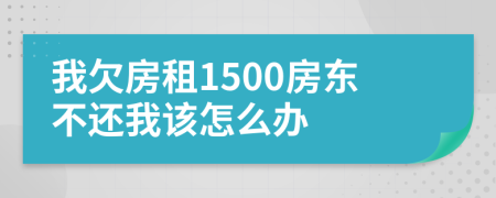 我欠房租1500房东不还我该怎么办