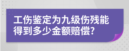 工伤鉴定为九级伤残能得到多少金额赔偿?