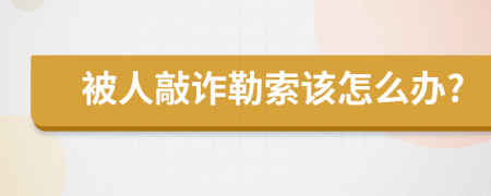 被人敲诈勒索该怎么办?