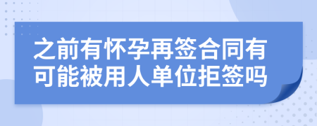 之前有怀孕再签合同有可能被用人单位拒签吗