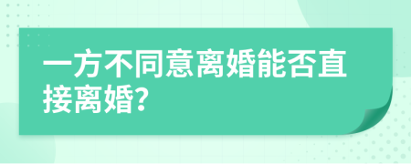 一方不同意离婚能否直接离婚？