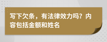 写下欠条，有法律效力吗？内容包括金额和姓名