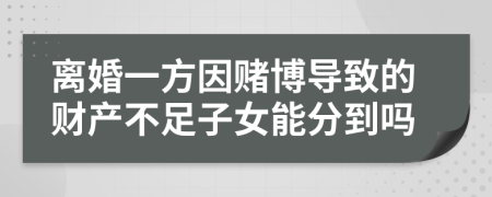 离婚一方因赌博导致的财产不足子女能分到吗