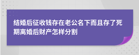 结婚后征收钱存在老公名下而且存了死期离婚后财产怎样分割