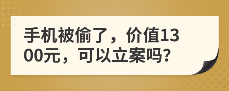 手机被偷了，价值1300元，可以立案吗？