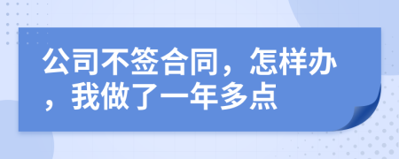 公司不签合同，怎样办，我做了一年多点