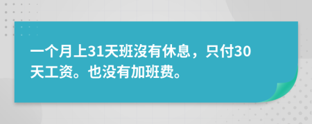 一个月上31天班沒有休息，只付30天工资。也没有加班费。