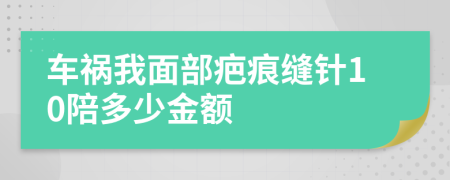 车祸我面部疤痕缝针10陪多少金额