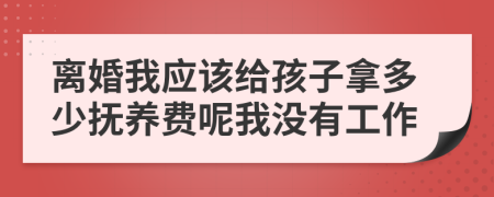 离婚我应该给孩子拿多少抚养费呢我没有工作