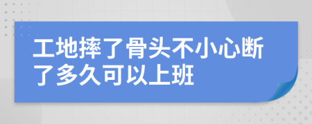 工地摔了骨头不小心断了多久可以上班