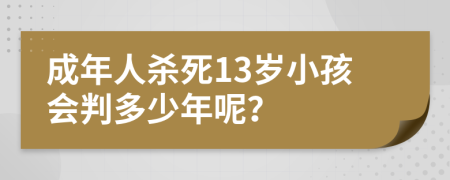成年人杀死13岁小孩会判多少年呢？