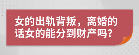 女的出轨背叛，离婚的话女的能分到财产吗？