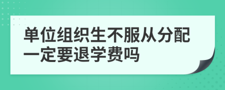 单位组织生不服从分配一定要退学费吗