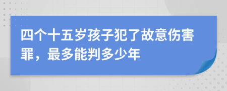 四个十五岁孩子犯了故意伤害罪，最多能判多少年