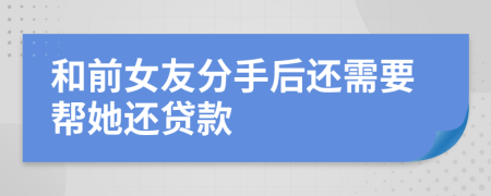 和前女友分手后还需要帮她还贷款