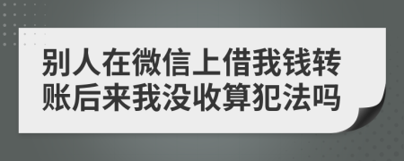 别人在微信上借我钱转账后来我没收算犯法吗