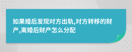 如果婚后发现对方出轨,对方转移的财产,离婚后财产怎么分配