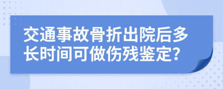 交通事故骨折出院后多长时间可做伤残鉴定？