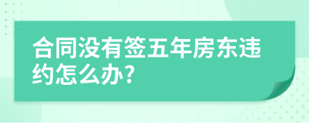 合同没有签五年房东违约怎么办?