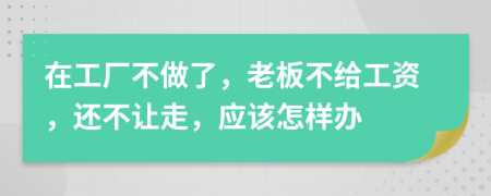 在工厂不做了，老板不给工资，还不让走，应该怎样办