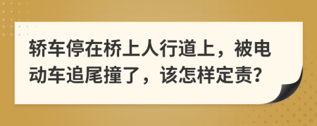 轿车停在桥上人行道上，被电动车追尾撞了，该怎样定责？