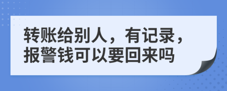 转账给别人，有记录，报警钱可以要回来吗