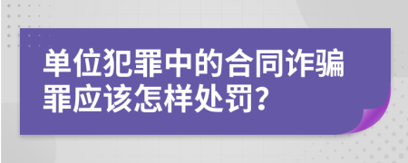 单位犯罪中的合同诈骗罪应该怎样处罚？