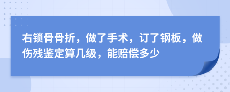 右锁骨骨折，做了手术，订了钢板，做伤残鉴定算几级，能赔偿多少