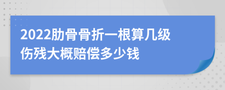 2022肋骨骨折一根算几级伤残大概赔偿多少钱