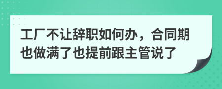 工厂不让辞职如何办，合同期也做满了也提前跟主管说了