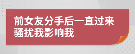 前女友分手后一直过来骚扰我影响我