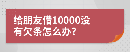 给朋友借10000没有欠条怎么办？