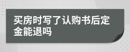 买房时写了认购书后定金能退吗