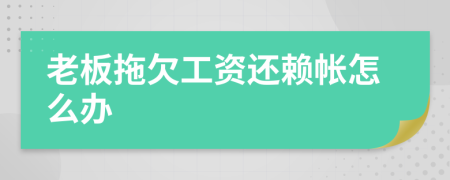 老板拖欠工资还赖帐怎么办
