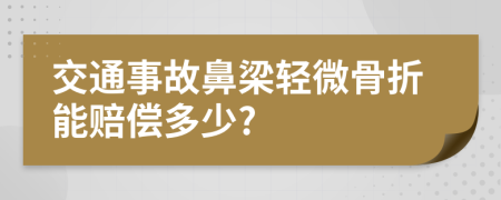 交通事故鼻梁轻微骨折能赔偿多少?