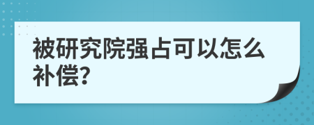 被研究院强占可以怎么补偿？