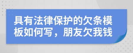 具有法律保护的欠条模板如何写，朋友欠我钱