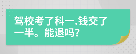 驾校考了科一.钱交了一半。能退吗？