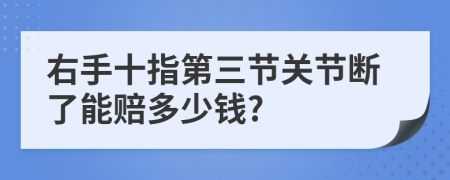 右手十指第三节关节断了能赔多少钱?