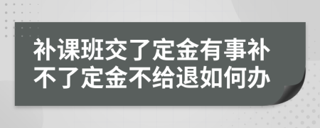 补课班交了定金有事补不了定金不给退如何办