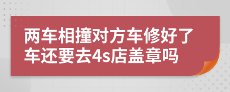 两车相撞对方车修好了车还要去4s店盖章吗