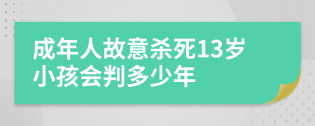 成年人故意杀死13岁小孩会判多少年