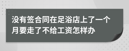 没有签合同在足浴店上了一个月要走了不给工资怎样办