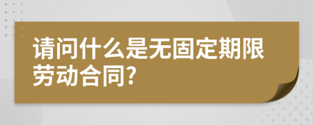 请问什么是无固定期限劳动合同?