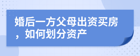 婚后一方父母出资买房，如何划分资产