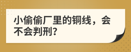 小偷偷厂里的铜线，会不会判刑？