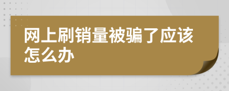 网上刷销量被骗了应该怎么办